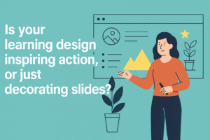 Is your learning design inspiring action or just decorating slides?